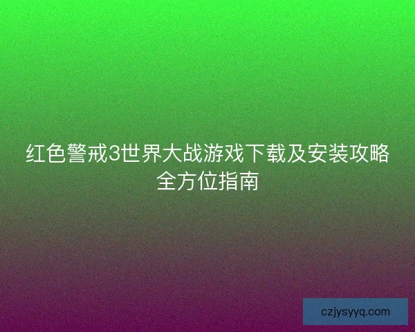 红色警戒3世界大战游戏下载及安装攻略全方位指南