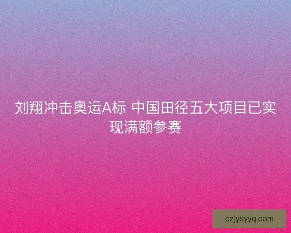 刘翔冲击奥运A标 中国田径五大项目已实现满额参赛