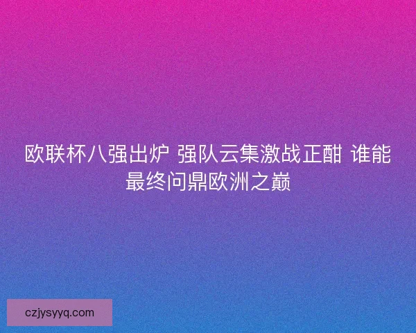 欧联杯八强出炉 强队云集激战正酣 谁能最终问鼎欧洲之巅