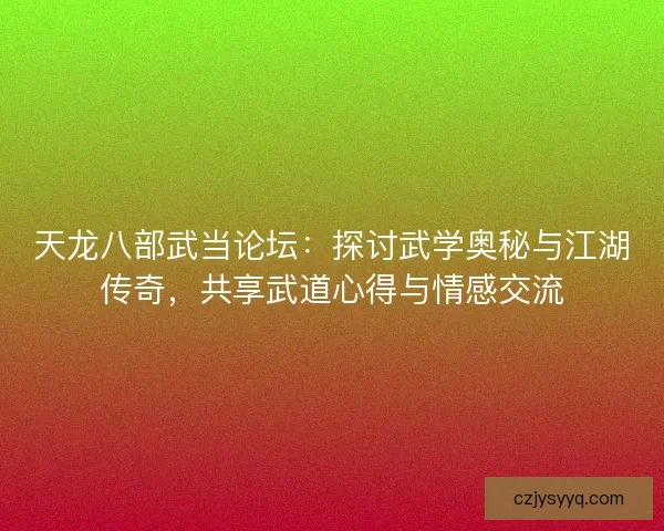 天龙八部武当论坛：探讨武学奥秘与江湖传奇，共享武道心得与情感交流