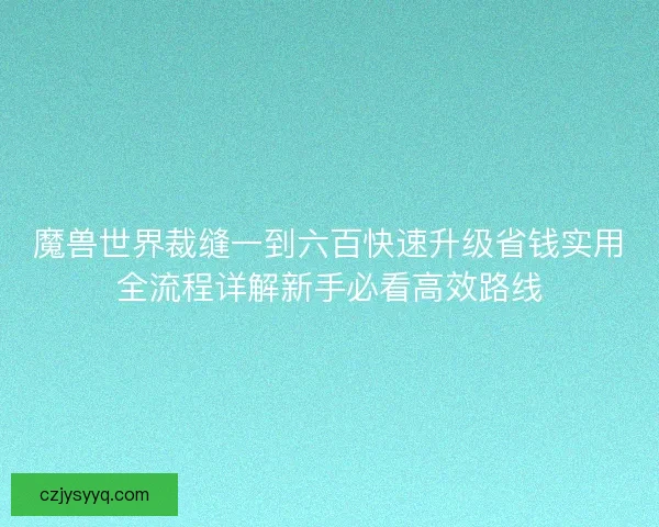 魔兽世界裁缝一到六百快速升级省钱实用全流程详解新手必看高效路线