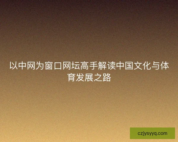 以中网为窗口网坛高手解读中国文化与体育发展之路