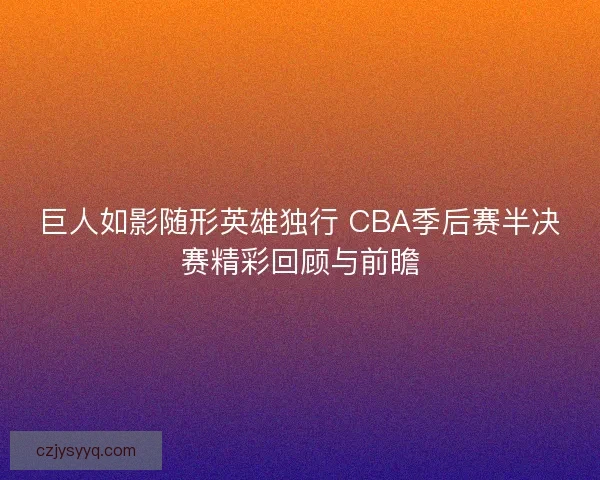 巨人如影随形英雄独行 CBA季后赛半决赛精彩回顾与前瞻